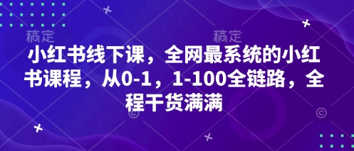 小红书线下课，全网最系统的小红书课程，从0-1，1-100全链路，全程干货满满| 网创圈