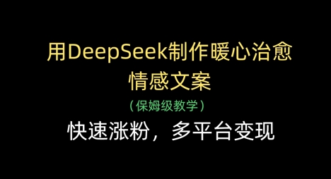 用DeepSeek制作暖心治愈情感文案，快速涨粉，多平台变现| 网创圈