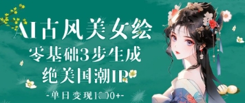 AI古风美女绘：零基础3步生成绝美国潮IP，单日变现1k+| 网创圈
