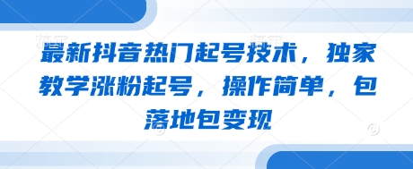 最新抖音热门起号技术，独家教学涨粉起号，操作简单，包落地包变现| 网创圈