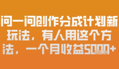 问一问创作者分成计划最新玩法，小白也可以轻松上手，月入6k+| 网创圈