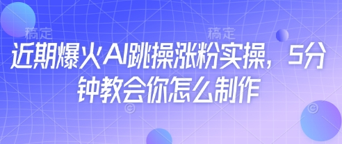 近期爆火AI跳操涨粉实操，5分钟教会你怎么制作| 网创圈