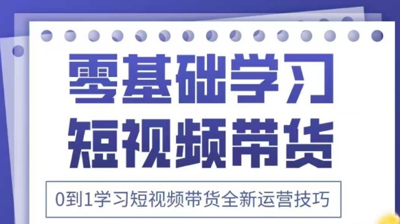 抖音全新短视频带货运营技巧，2025年新课，0到1学习短视频带货全新运营技巧| 网创圈