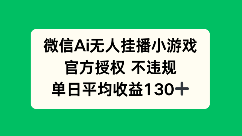 （14396期）微信AI无人挂播小游戏，官方授权 不违规，单日收益130+| 网创圈