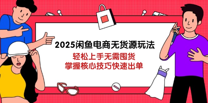 （14389期）2025闲鱼电商无货源玩法：轻松上手无需囤货，掌握核心技巧快速出单| 网创圈