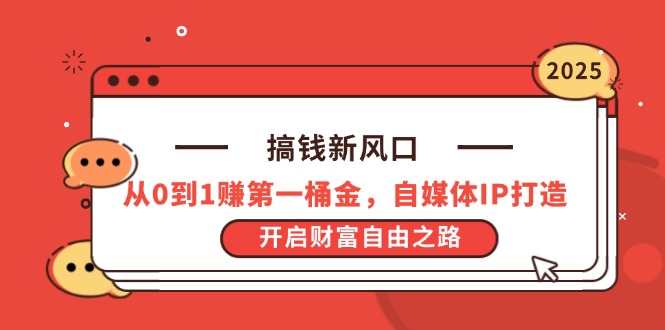 （14404期）搞钱新风口，从0到1赚第一桶金，自媒体IP打造，开启财富自由之路| 网创圈