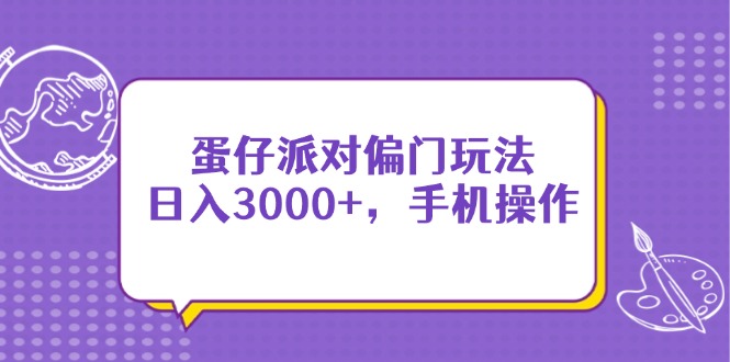 （14423期）蛋仔派对偏门玩法，日入3000+，手机操作| 网创圈