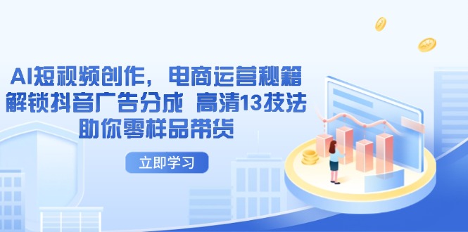 （14418期）AI短视频创作，电商运营秘籍，解锁抖音广告分成 高清13技法助你零样品带货| 网创圈
