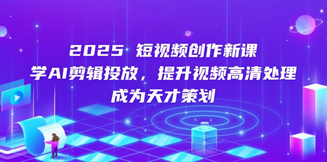 （14428期）2025短视频创作新课，学AI剪辑投放，提升视频高清处理，成为天才策划| 网创圈