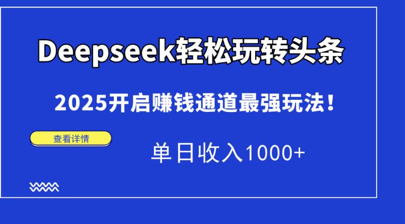 （14453期）Deepseek轻松玩转头条，2025开启赚钱通道最强玩法！单日收入1000+| 网创圈