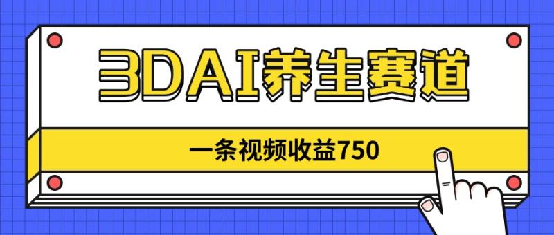 （14451期）3DAI养生赛道，一条视频赚了750，新蓝海，目前做的人不多！| 网创圈
