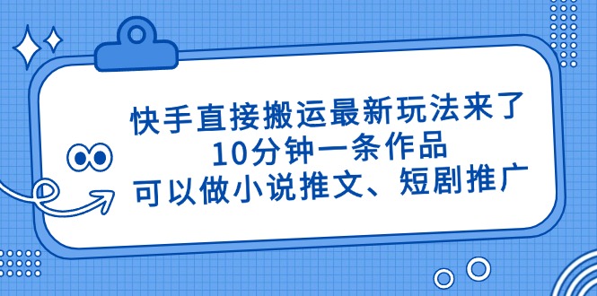 （14450期）快手直接搬运最新玩法来了，10分钟一条作品，可以做小说推文、短剧推广…| 网创圈