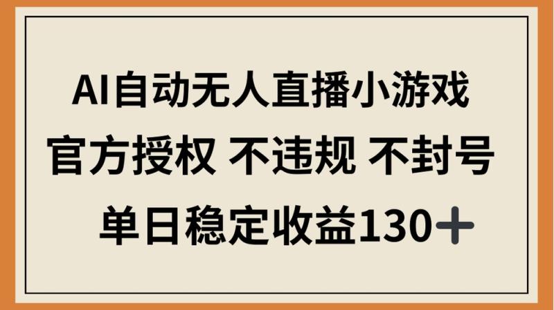 （14438期）AI自动无人直播小游戏，官方授权 不违规 不封号，单日稳定收益130+| 网创圈