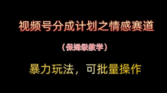 视频号分成计划之情感赛道暴力玩法，可批量操作，保姆级教学| 网创圈