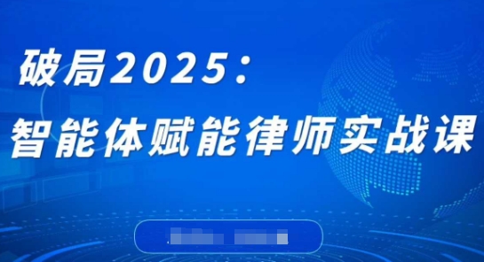 破局2025：智能体赋能律师实战课，打破编程壁垒，完成复杂任务，沉淀专属知识，赋能律师实务| 网创圈