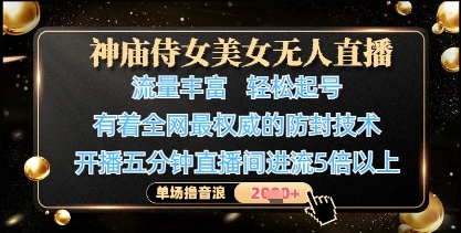 神庙侍女美女无人直播，轻松起号，有着全网最权威的防封技术，单场撸音浪1k+| 网创圈