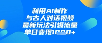 利用AI制作与古人对话的视频，最新玩法引爆流量，单日变现1k| 网创圈