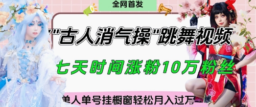 爆火“古人消气养生操”实战拆解，找准视频风口轻松起号，挂橱窗卖货月入过W| 网创圈