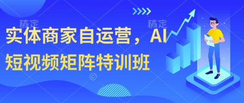 实体商家自运营，AI短视频矩阵特训班| 网创圈