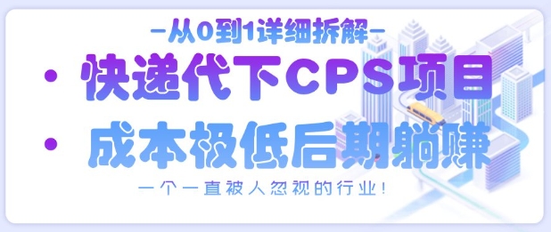 从0到1详细拆解快递代下CPS项目，一个一直被人忽视的行业！| 网创圈