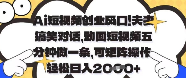 Ai短视频创业风口，夫妻搞笑对话，动画短视频五分钟做一条，可矩阵操作，轻松日入1k+| 网创圈