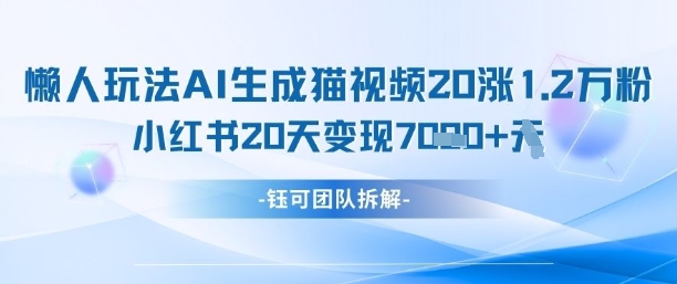 懒人玩法AI生成猫咪图片视频，20涨1.2W万粉，小红书商单20天变现7k| 网创圈