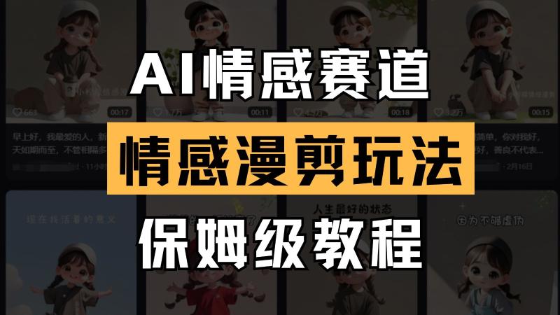 AI情感赛道 情感漫剪玩法 保姆级教程 操作简单 一鱼多吃| 网创圈