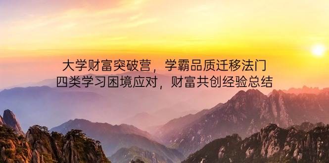 大学财富突破营，学霸品质迁移法门，四类学习困境应对，财富共创经验总结| 网创圈