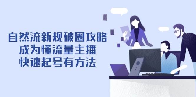 自然流新规破圈攻略【4月6更新】：成为懂流量主播，快速起号有方法| 网创圈
