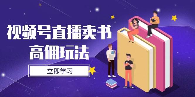 视频号直播卖书高佣玩法，底层逻辑解析，实操技巧全攻略| 网创圈