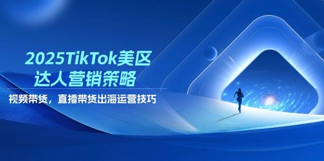 2025TikTok美区达人营销策略，视频带货，直播带货，出海运营技巧| 网创圈