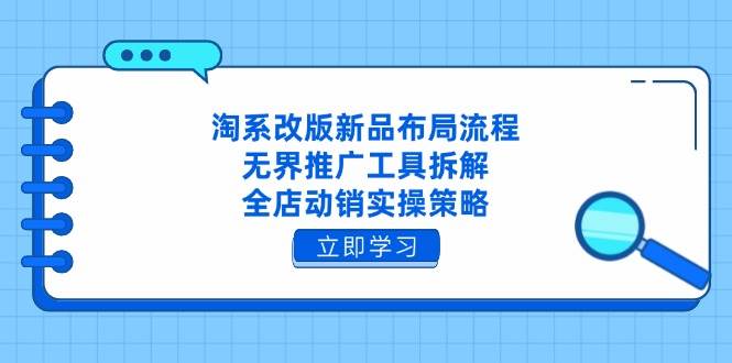 淘系改版新品布局流程，无界推广工具拆解，全店动销实操策略| 网创圈