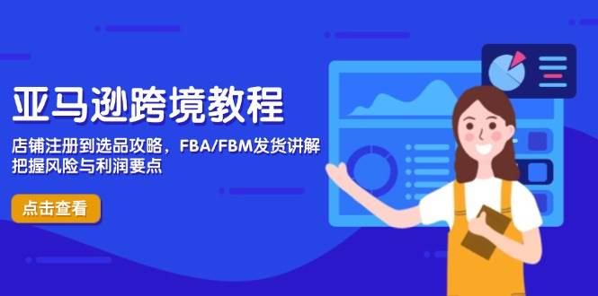 亚马逊跨境教程，店铺注册到选品攻略，FBA/FBM发货讲解，把握风险与利润| 网创圈