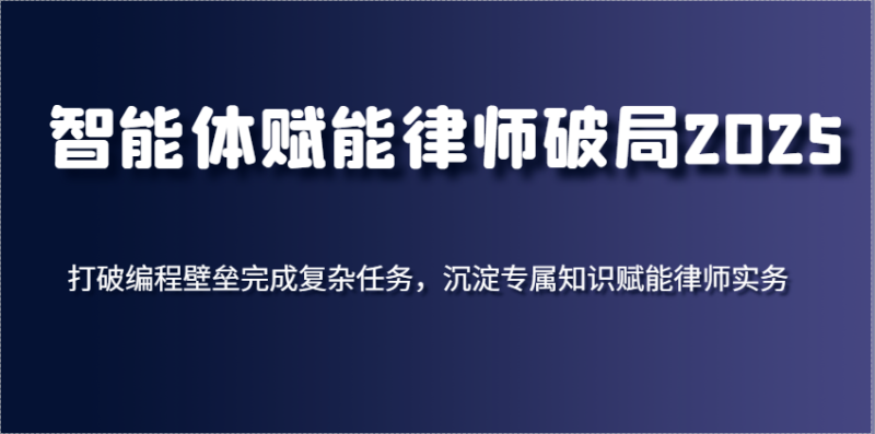 智能体赋能律师破局2025，打破编程壁垒完成复杂任务，沉淀专属知识赋能律师实务| 网创圈