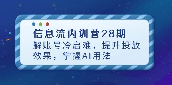 信息流内训营28期，解账号冷启难，提升投放效果，掌握AI用法| 网创圈