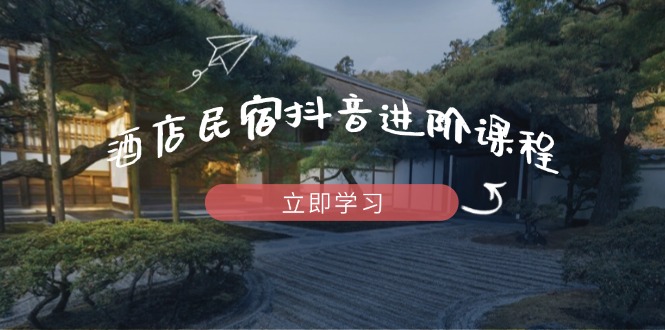 （14470期）酒店民宿抖音进阶课程，掌握流量渠道与推流逻辑，打造爆款内容| 网创圈