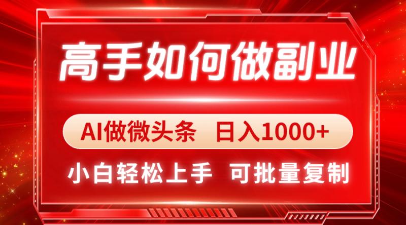 （14463期）高手如何做副业，AI微头条 日入1000+，小白轻松上手| 网创圈