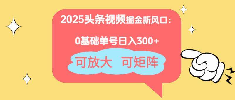 （14460期）2025头条视频掘金新风口：0基础日入300+，可放大，可矩阵| 网创圈