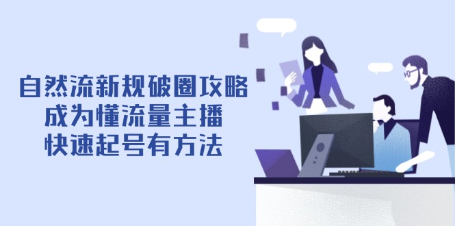 （14489期）自然流新规破圈攻略【4月6更新】：成为懂流量主播，快速起号有方法| 网创圈