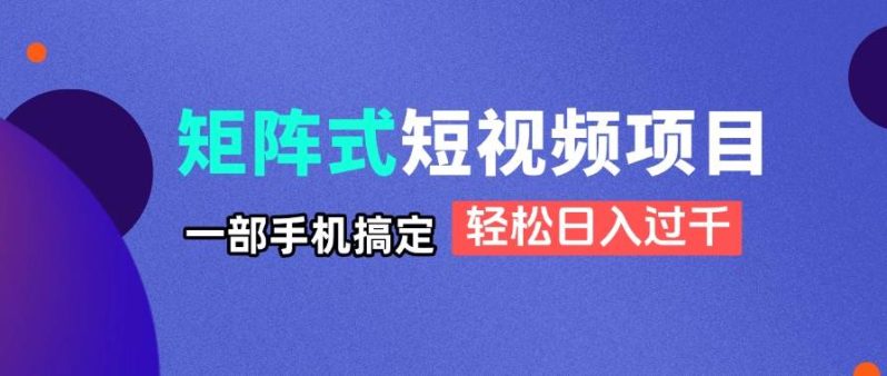（14475期）矩阵式短视频项目揭秘，一部手机搞定，轻松日入过千| 网创圈