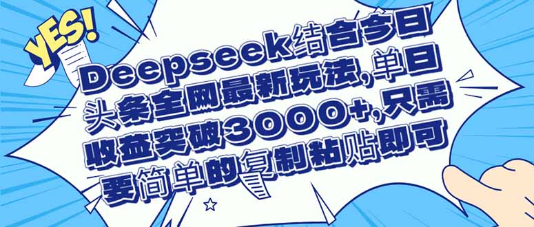 （14495期）Deepseek结合今日头条全网最新玩法，单日收益突破3000+，只需要简单的…| 网创圈