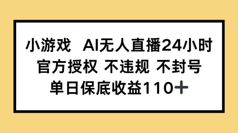 （14508期）小游戏AI无人直播，官方授权 不违规 不封号，单日保底收益110+| 网创圈