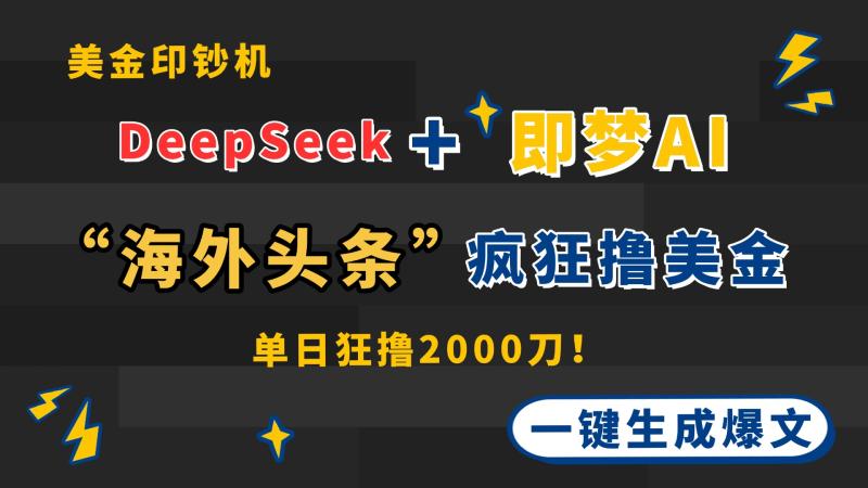 （14507期）DeepSeek+即梦AI出海，美金印钞机，在“海外头条”疯狂撸美金，一键生…| 网创圈