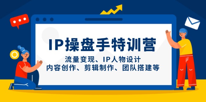 （14502期）IP操盘手特训营，流量变现、IP人物设计、内容创作、剪辑制作、团队搭建等| 网创圈
