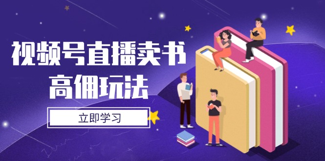 （14520期）视频号直播卖书高佣玩法，底层逻辑解析，实操技巧全攻略| 网创圈