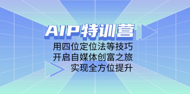 （14530期）AIP特训营，用四位定位法等技巧，开启自媒体创富之旅，实现全方位提升| 网创圈