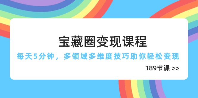 （14548期）宝藏圈变现课程，每天5分钟，多领域多维度技巧助你轻松变现（189节）| 网创圈