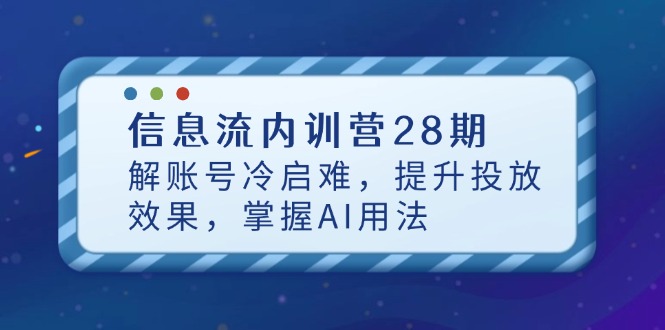 （14535期）信息流内训营28期，解账号冷启难，提升投放效果，掌握AI用法| 网创圈