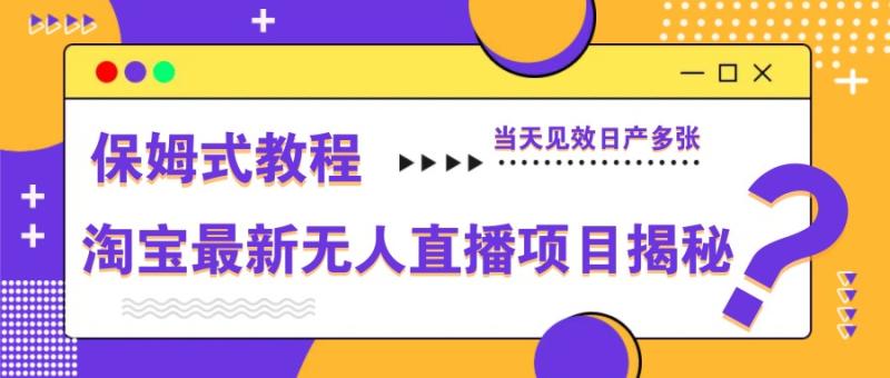 淘宝最新无人直播项目揭秘，保姆式教程，当天见效日产多张| 网创圈