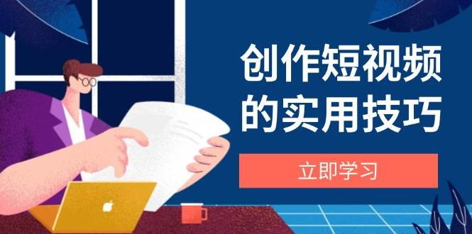 创作短视频的实用技巧，剪辑、设备、构图、文案一站式学习攻略| 网创圈